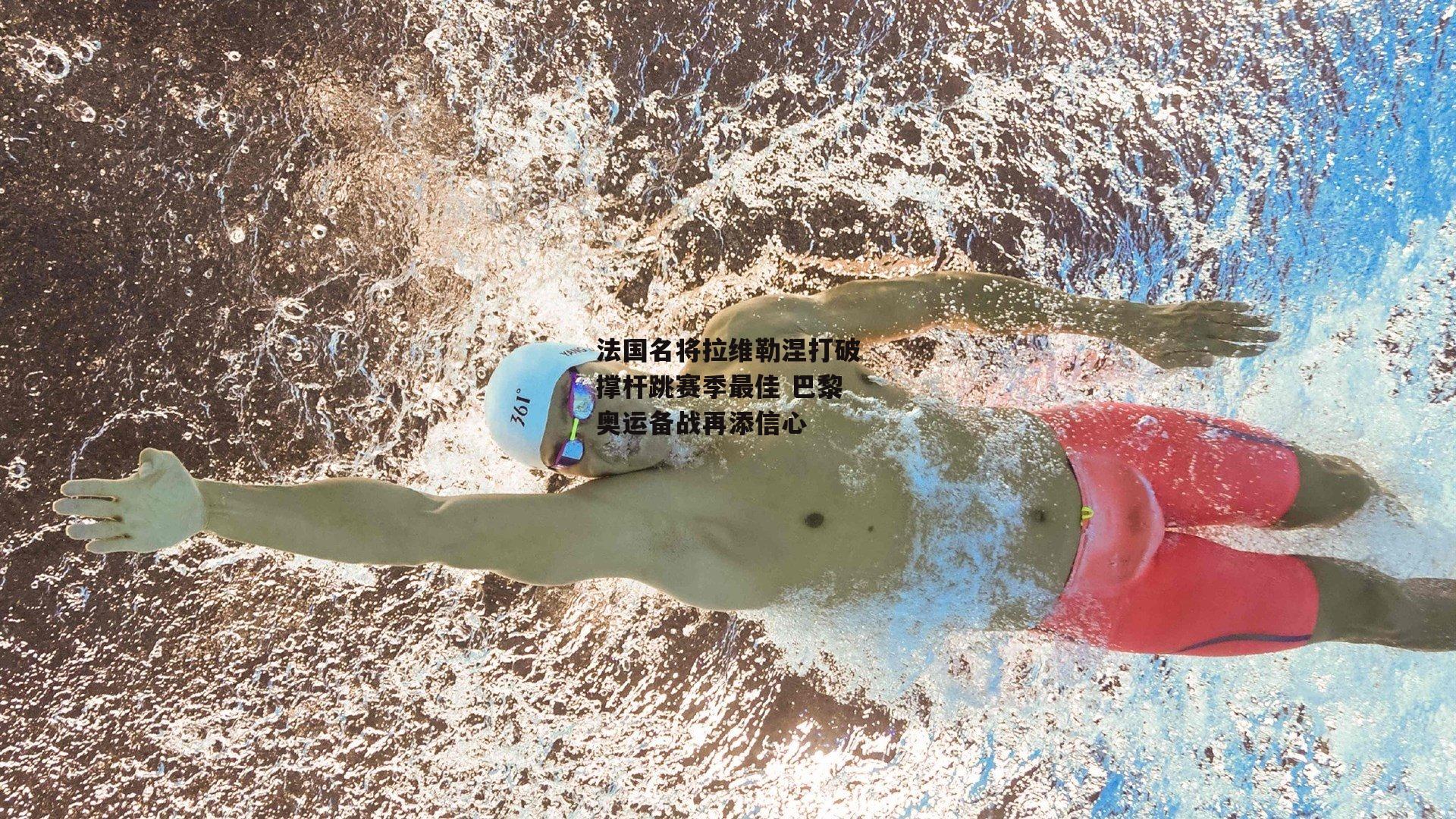 法国名将拉维勒涅打破撑杆跳赛季最佳 巴黎奥运备战再添信心