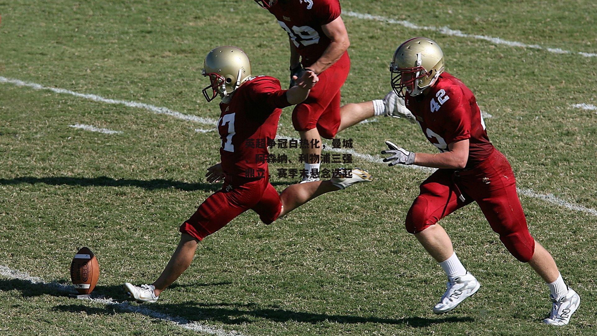 英超争冠白热化，曼城、阿森纳、利物浦三强鼎立，赛季末悬念迭起