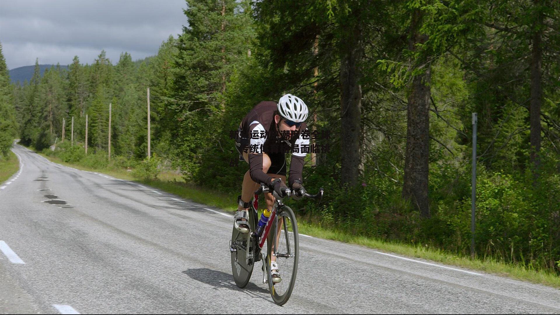 新兴运动热潮席卷全球,传统体育格局面临挑战