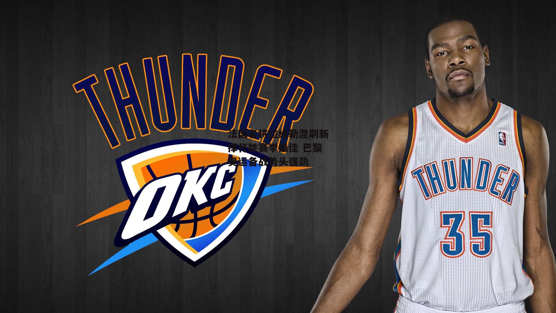 法国名将拉维勒涅刷新撑杆跳赛季最佳 巴黎奥运备战势头强劲