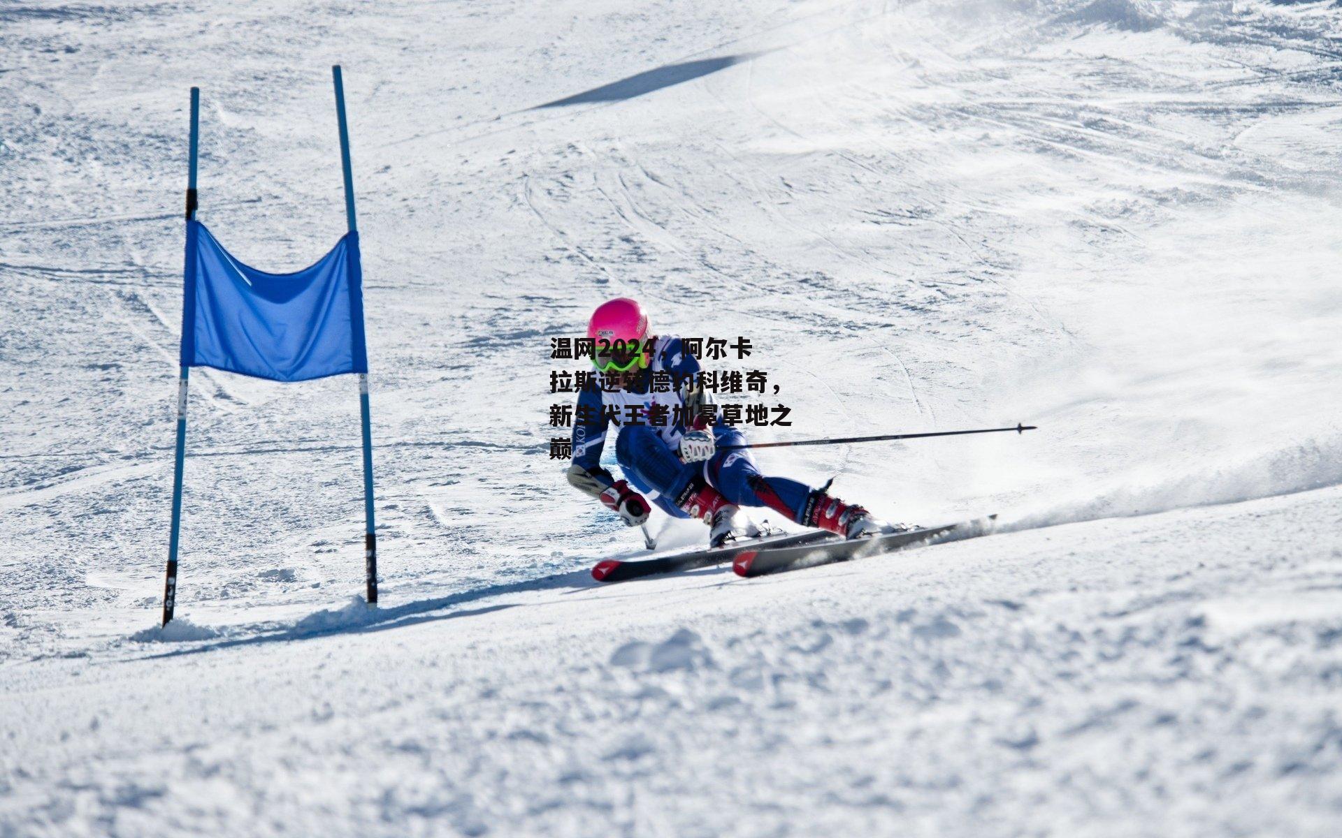 温网2024，阿尔卡拉斯逆转德约科维奇，新生代王者加冕草地之巅