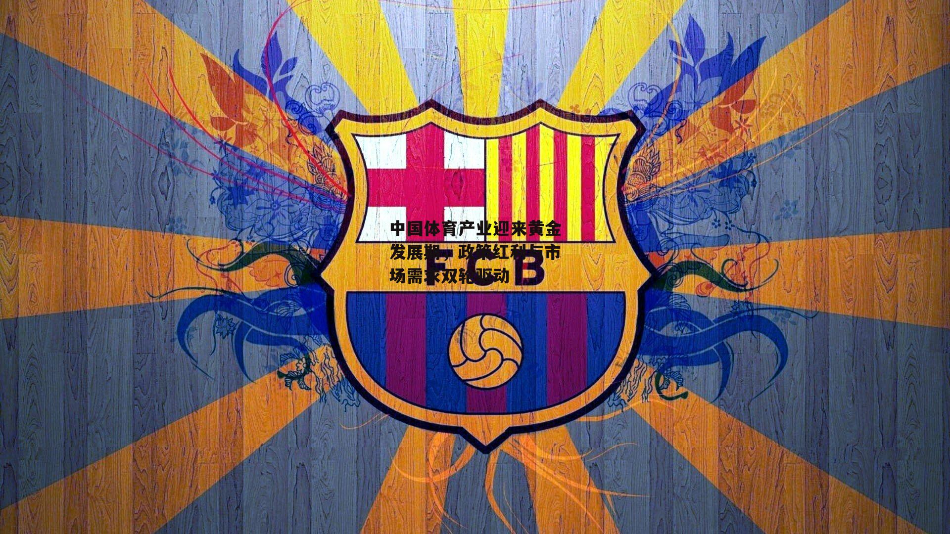 中国体育产业迎来黄金发展期，政策红利与市场需求双轮驱动