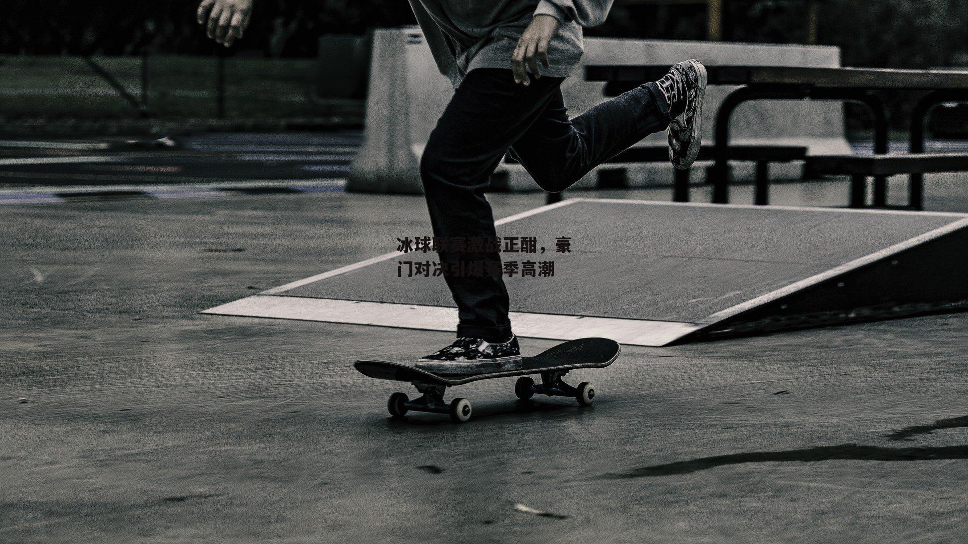 冰球联赛激战正酣，豪门对决引爆赛季高潮