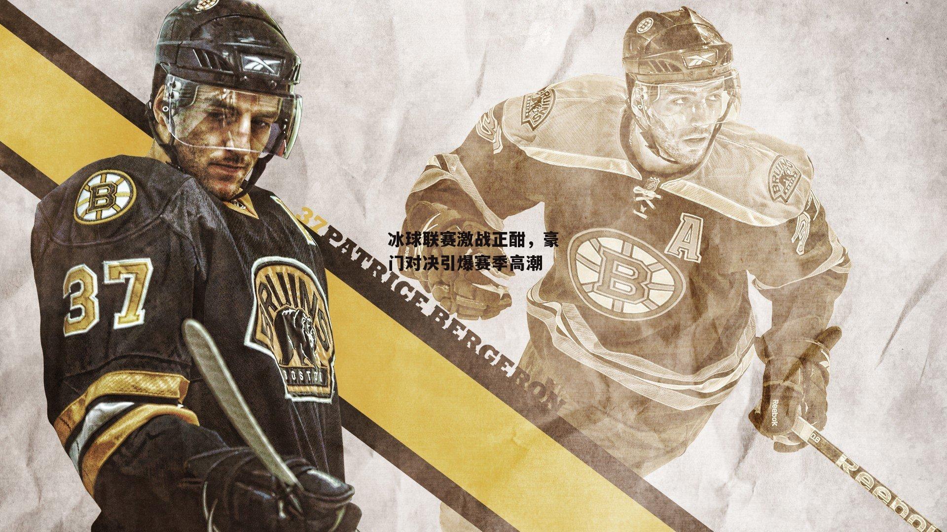 冰球联赛激战正酣，豪门对决引爆赛季高潮