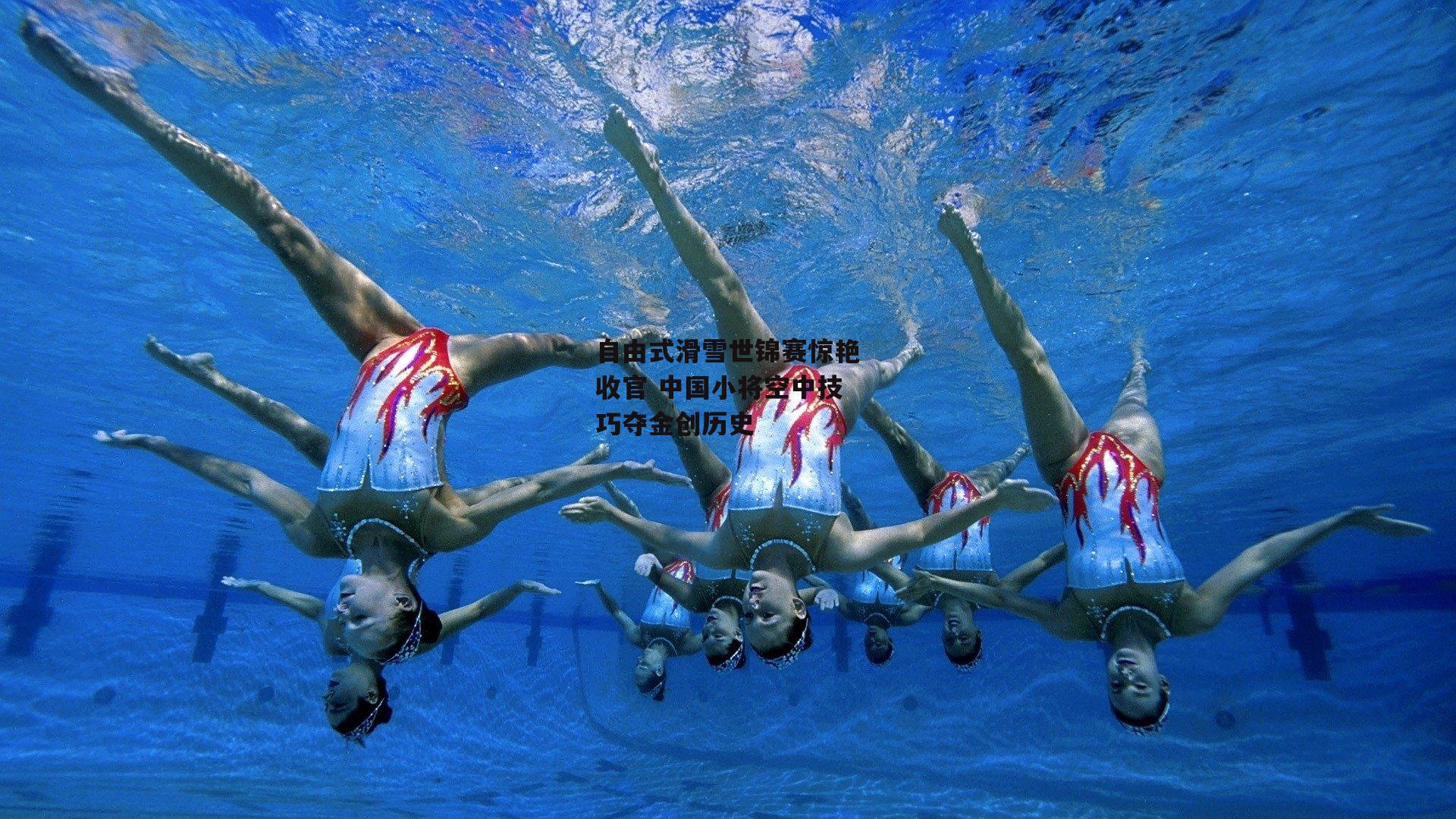 自由式滑雪世锦赛惊艳收官 中国小将空中技巧夺金创历史