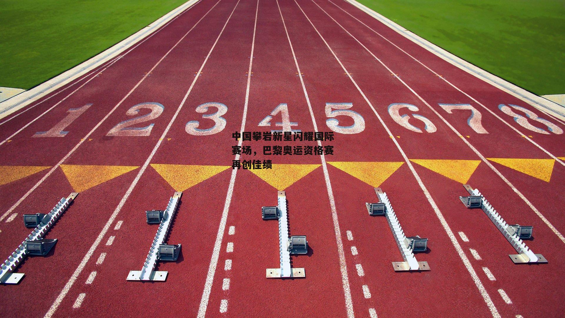 中国攀岩新星闪耀国际赛场，巴黎奥运资格赛再创佳绩