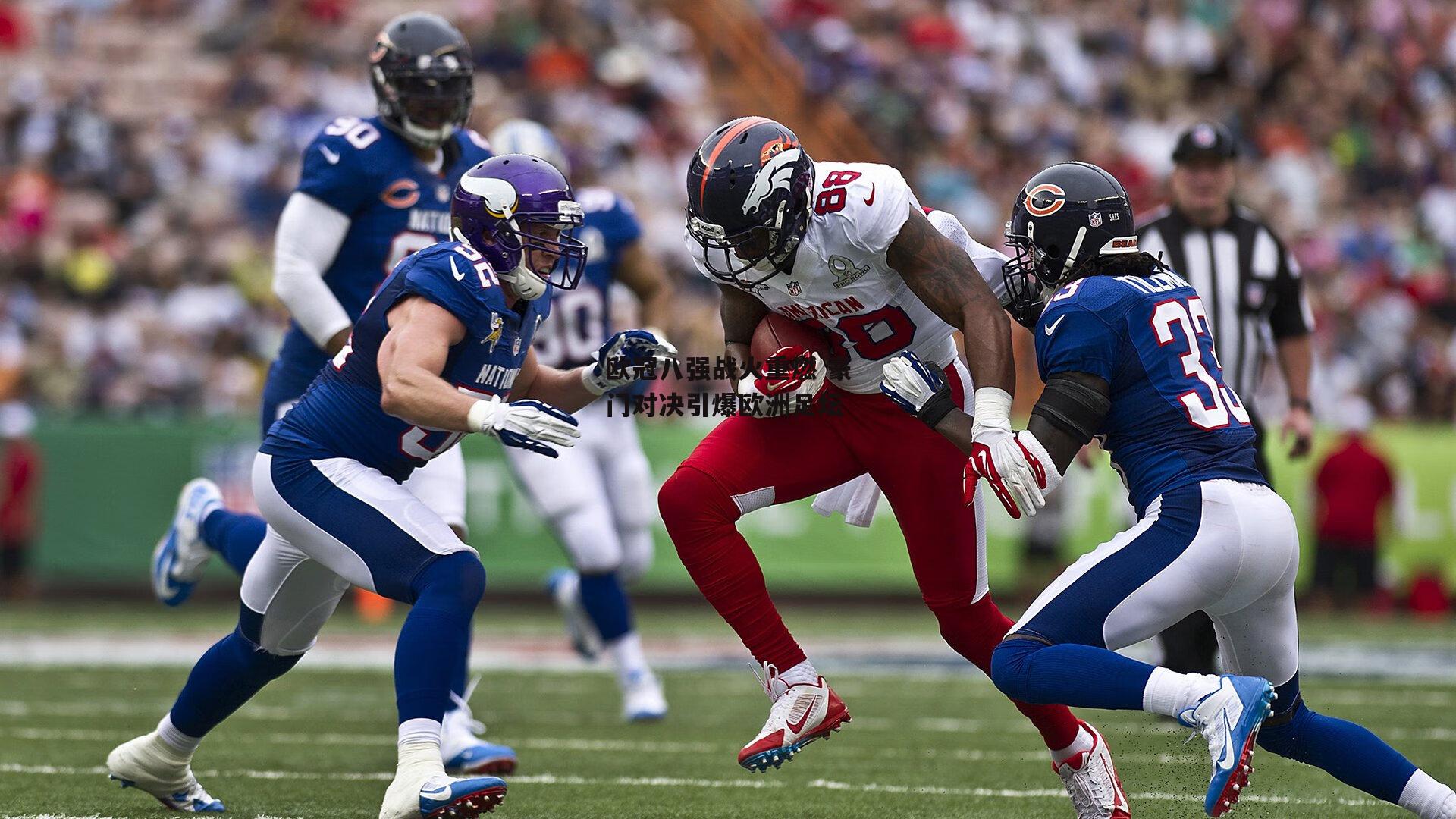 欧冠八强战火重燃 豪门对决引爆欧洲足坛