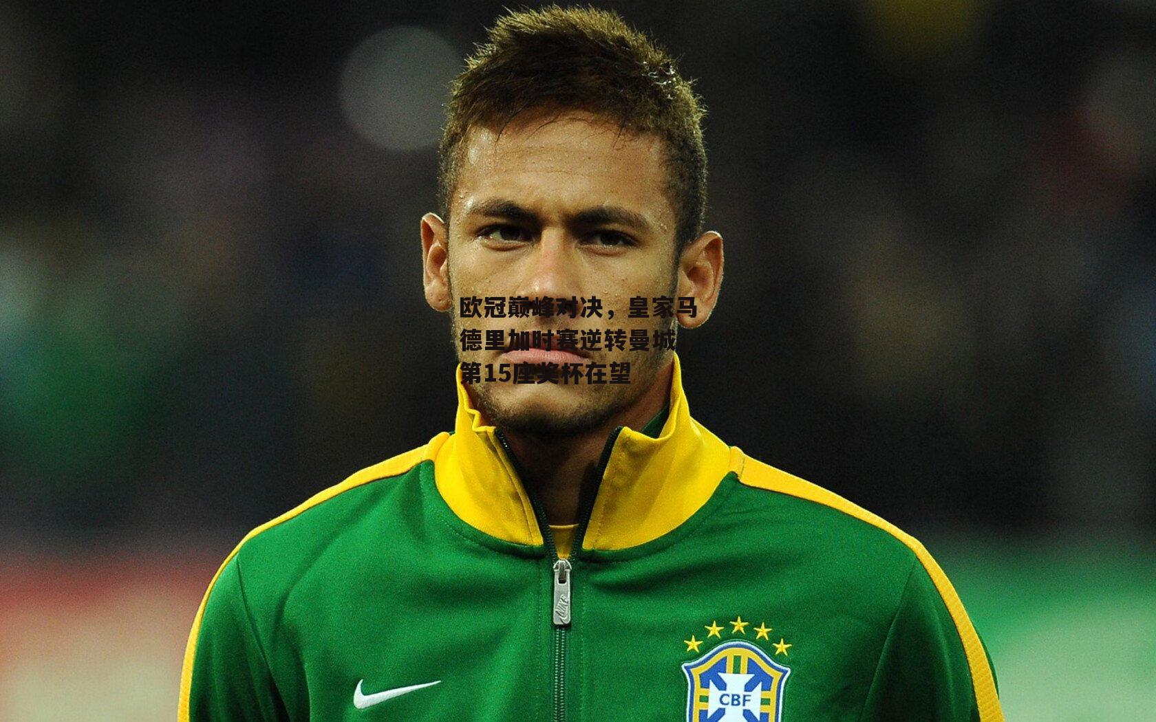 欧冠巅峰对决，皇家马德里加时赛逆转曼城，第15座奖杯在望